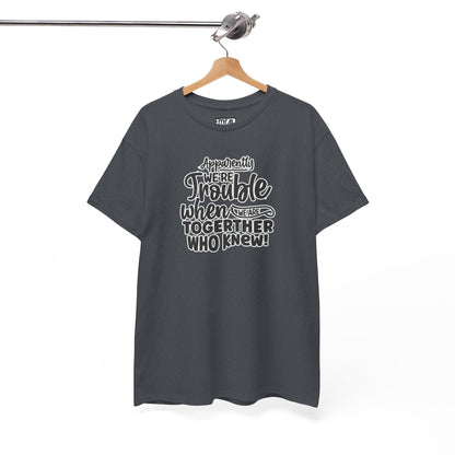 "Apparently We're Trouble When We Are Together… Who Knew?" Funny & Flirty Graphic Tee – Couple Humor Shirt for Playful Partners
