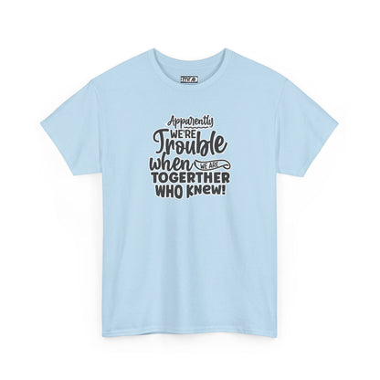 "Apparently We're Trouble When We Are Together… Who Knew?" Funny & Flirty Graphic Tee – Couple Humor Shirt for Playful Partners