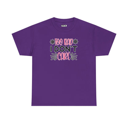 "Too Bad I Don’t Care" Sarcastic Confidence Tee – Bold & Attitude-Forward Graphic Shirt for Unbothered Vibes, Dry Wit & Chill Energy