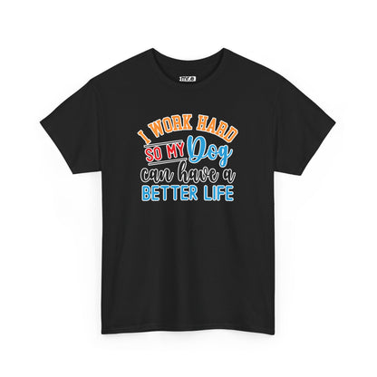 I Work Hard So My Dog Can Have a Better Life T-Shirt – Fun & Stylish Dog Lover Tee