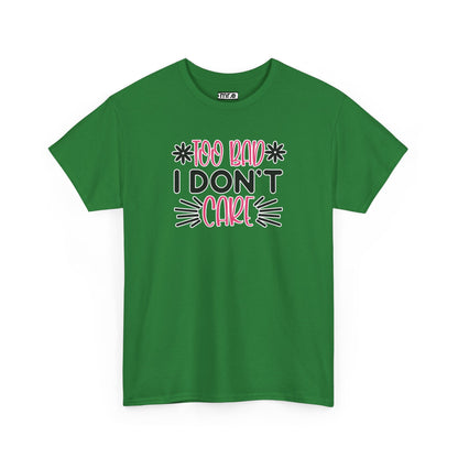 "Too Bad I Don’t Care" Sarcastic Confidence Tee – Bold & Attitude-Forward Graphic Shirt for Unbothered Vibes, Dry Wit & Chill Energy