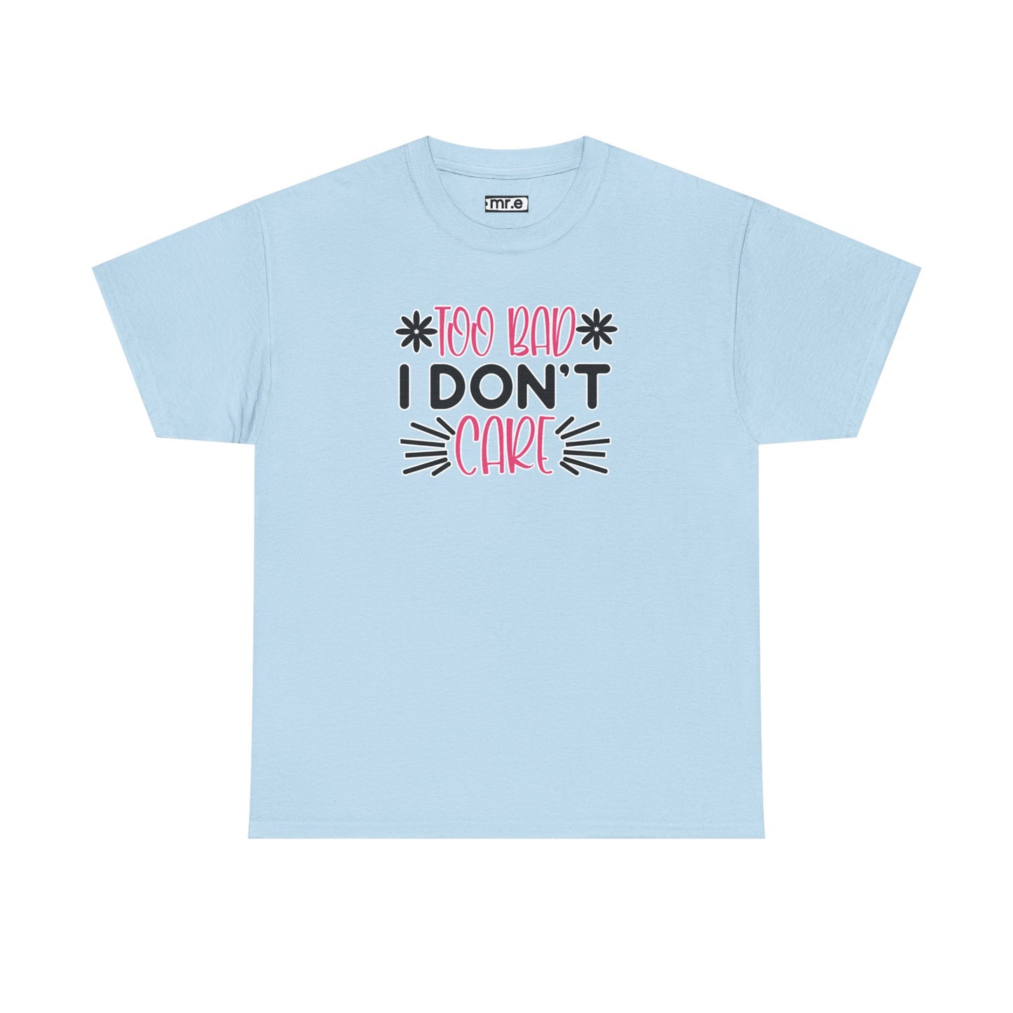 "Too Bad I Don’t Care" Sarcastic Confidence Tee – Bold & Attitude-Forward Graphic Shirt for Unbothered Vibes, Dry Wit & Chill Energy