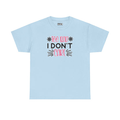 "Too Bad I Don’t Care" Sarcastic Confidence Tee – Bold & Attitude-Forward Graphic Shirt for Unbothered Vibes, Dry Wit & Chill Energy